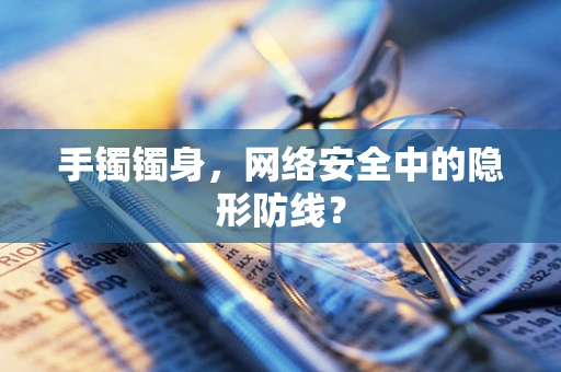 手镯镯身，网络安全中的隐形防线？