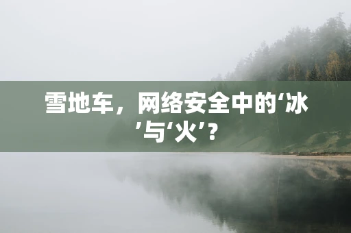 雪地车，网络安全中的‘冰’与‘火’？