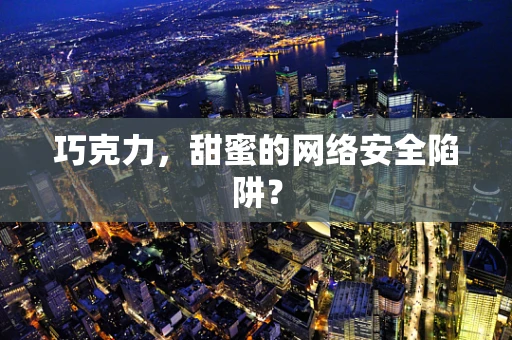 巧克力，甜蜜的网络安全陷阱？