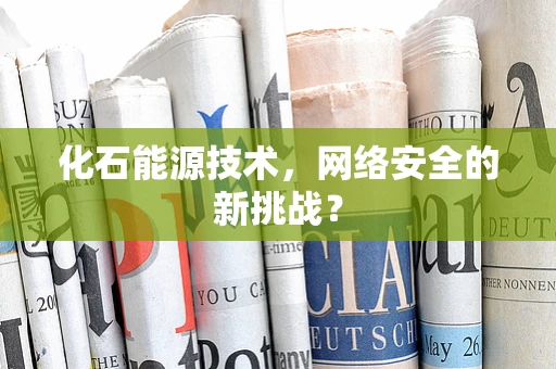 化石能源技术，网络安全的新挑战？