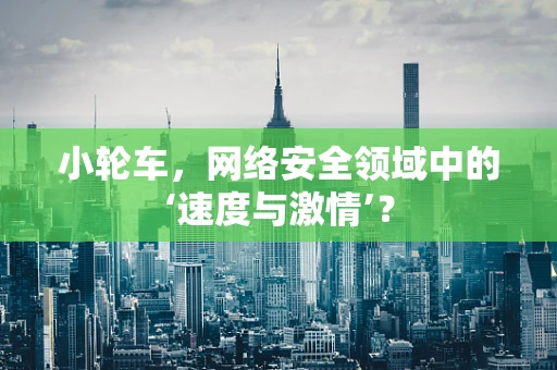 小轮车，网络安全领域中的‘速度与激情’？