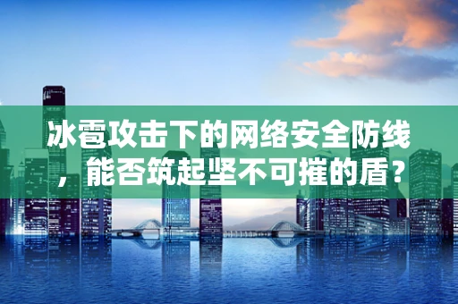 冰雹攻击下的网络安全防线，能否筑起坚不可摧的盾？
