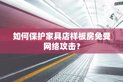 如何保护家具店样板房免受网络攻击？