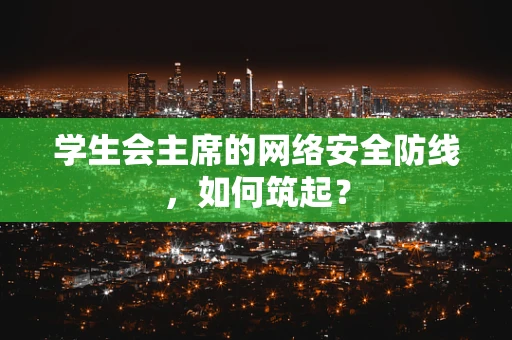 学生会主席的网络安全防线，如何筑起？