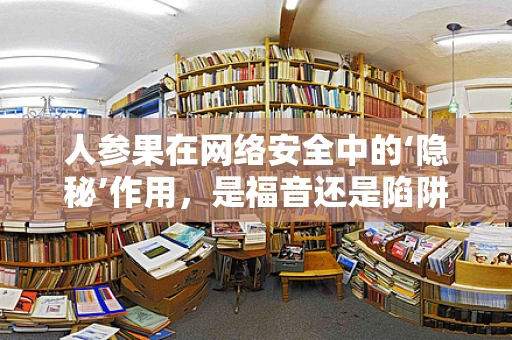 人参果在网络安全中的‘隐秘’作用，是福音还是陷阱？