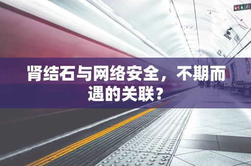 肾结石与网络安全，不期而遇的关联？