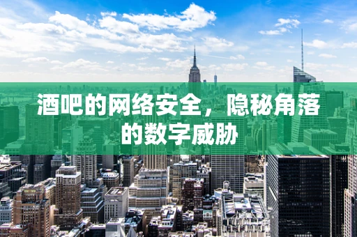 酒吧的网络安全，隐秘角落的数字威胁