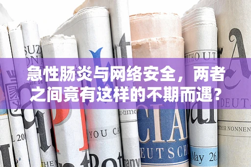 急性肠炎与网络安全，两者之间竟有这样的不期而遇？