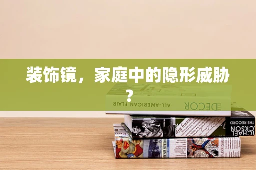 装饰镜，家庭中的隐形威胁？