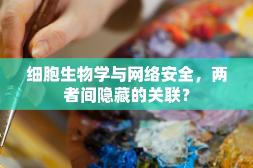 细胞生物学与网络安全，两者间隐藏的关联？