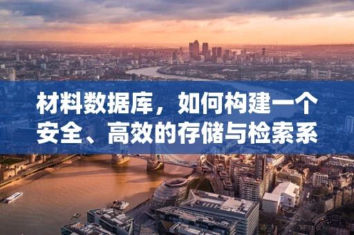 材料数据库，如何构建一个安全、高效的存储与检索系统？