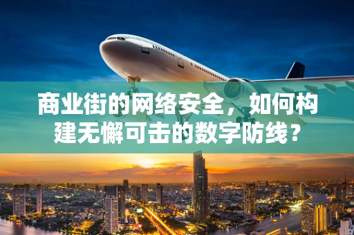 商业街的网络安全，如何构建无懈可击的数字防线？