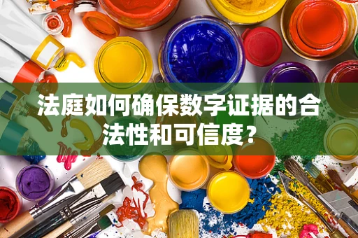法庭如何确保数字证据的合法性和可信度？