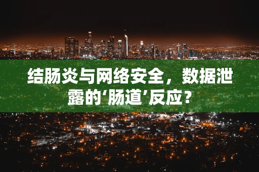 结肠炎与网络安全，数据泄露的‘肠道’反应？