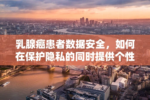 乳腺癌患者数据安全，如何在保护隐私的同时提供个性化治疗？