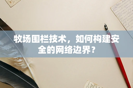牧场围栏技术，如何构建安全的网络边界？