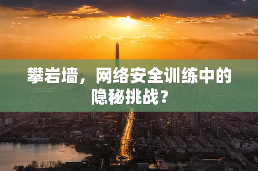 攀岩墙，网络安全训练中的隐秘挑战？