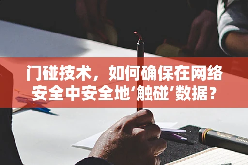 门碰技术，如何确保在网络安全中安全地‘触碰’数据？