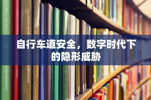 自行车道安全，数字时代下的隐形威胁