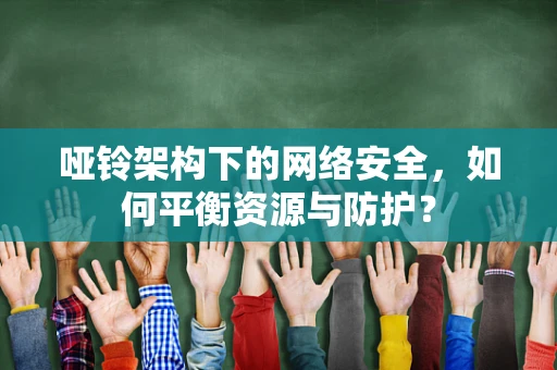 哑铃架构下的网络安全，如何平衡资源与防护？