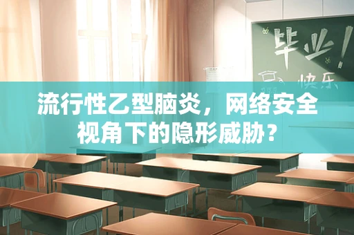 流行性乙型脑炎，网络安全视角下的隐形威胁？