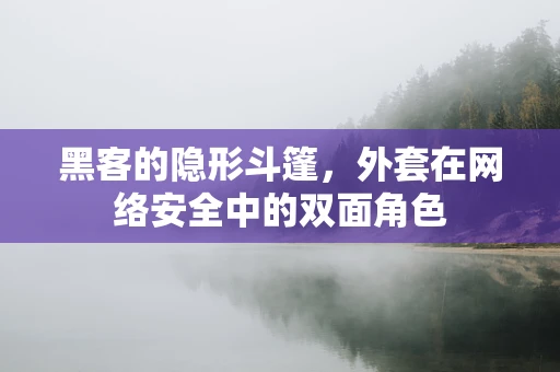 黑客的隐形斗篷，外套在网络安全中的双面角色