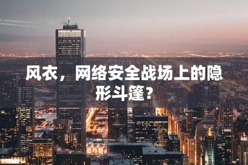 风衣，网络安全战场上的隐形斗篷？