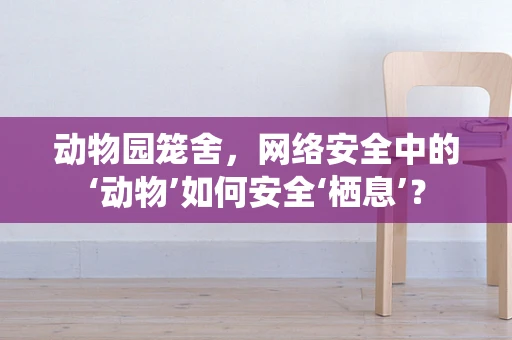 动物园笼舍，网络安全中的‘动物’如何安全‘栖息’？