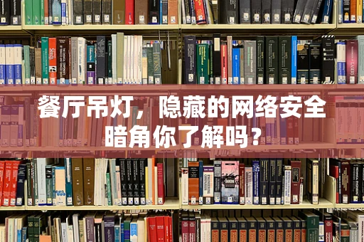 餐厅吊灯，隐藏的网络安全暗角你了解吗？