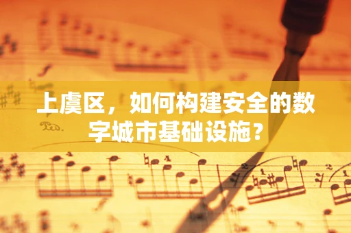 上虞区，如何构建安全的数字城市基础设施？