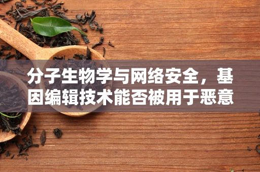 分子生物学与网络安全，基因编辑技术能否被用于恶意目的？