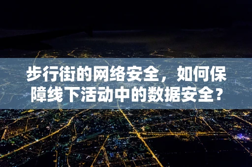 步行街的网络安全，如何保障线下活动中的数据安全？