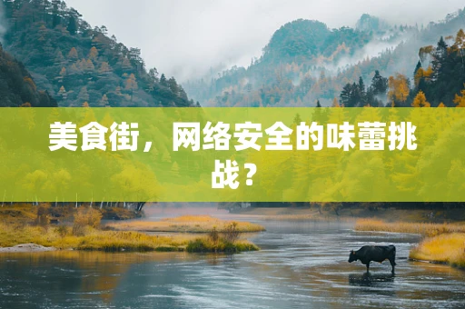 美食街，网络安全的味蕾挑战？