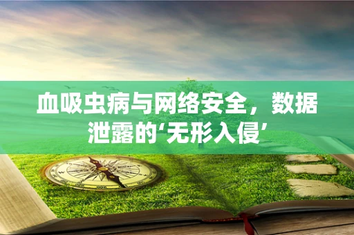 血吸虫病与网络安全，数据泄露的‘无形入侵’