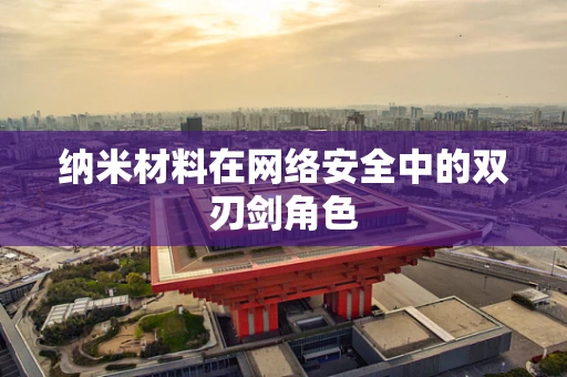 纳米材料在网络安全中的双刃剑角色