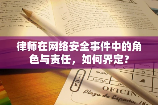 律师在网络安全事件中的角色与责任，如何界定？