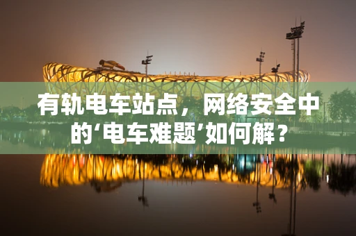 有轨电车站点，网络安全中的‘电车难题’如何解？