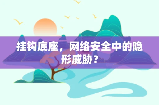 挂钩底座，网络安全中的隐形威胁？