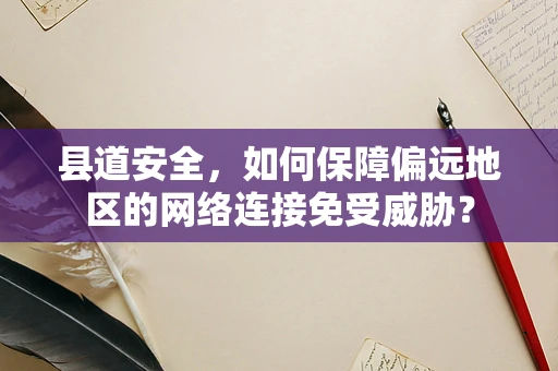 县道安全，如何保障偏远地区的网络连接免受威胁？