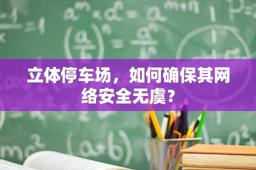 立体停车场，如何确保其网络安全无虞？