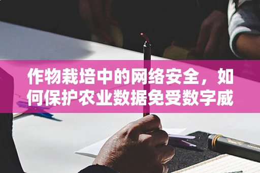 作物栽培中的网络安全，如何保护农业数据免受数字威胁？