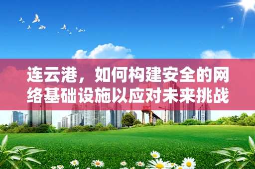 连云港，如何构建安全的网络基础设施以应对未来挑战？