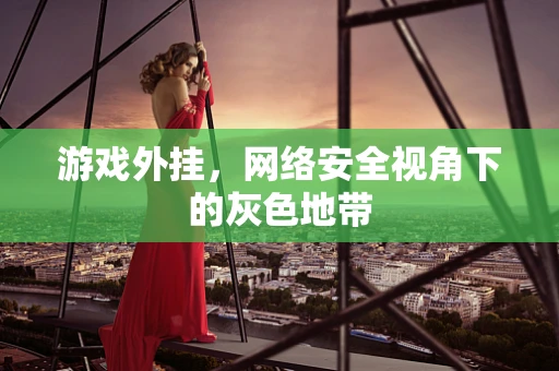 游戏外挂，网络安全视角下的灰色地带