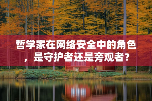 哲学家在网络安全中的角色，是守护者还是旁观者？