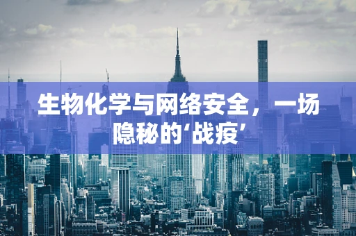 生物化学与网络安全，一场隐秘的‘战疫’