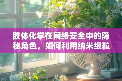 胶体化学在网络安全中的隐秘角色，如何利用纳米级粒子增强数据加密？