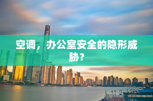 空调，办公室安全的隐形威胁？
