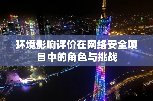 环境影响评价在网络安全项目中的角色与挑战