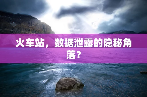 火车站，数据泄露的隐秘角落？