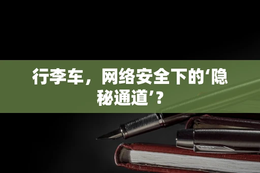 行李车，网络安全下的‘隐秘通道’？